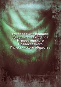 Руководящие правила для действия отделов Императорского Православного Палестинского общества, , 1901