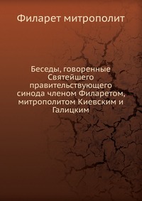 Беседы, говоренные Святейшего правительствующего синода членом Филаретом, митрополитом Киевским и Галицким, Филарет митрополит, 0000