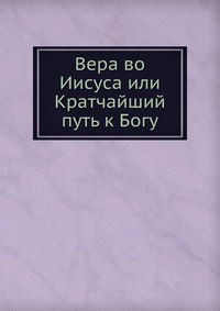 Вера во Иисуса или Кратчайший путь к Богу, , 0000