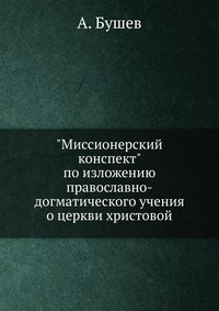 "Миссионерский конспект" по изложению православно-догматического учения о церкви христовой, А. Бушев, 1910