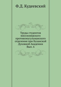 Труды студентов миссионерского противомусульманского отделения при Казанской Духовной Академии. Вып. 6, Ф.Д. Кудеевский, 0000