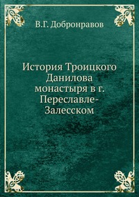 История Троицкого Данилова монастыря в г. Переславле-Залесском, В.Г. Добронравов, 1908