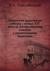 Униатские церковные соборы с конца XVI века до возсоединения униатов с православною церковью, И.Х. Стрельбицкий, 0000