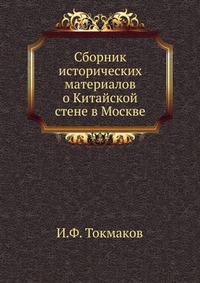Сборник исторических материалов о Китайской стене в Москве, И.Ф. Токмаков, 0000