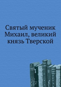 Святый мученик Михаил, великий князь Тверской, , 0000
