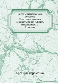 Беседы иеромонаха русского Пантелеимонова монастыря на Афоне, миссионера о. Арсения, Арсений иеромонах, 0000