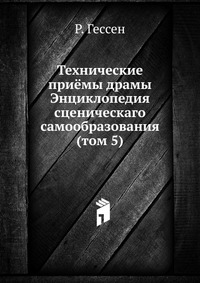 Технические приёмы драмы. Энциклопедия сценическаго самообразования (том 5), Р. Гессен, 1912