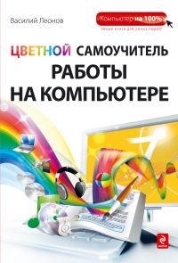 Цветной самоучитель работы на компьютере, Леонов В., 2012