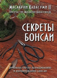 Секреты бонсаи. Руководство по выращиванию и формированию бонсаи, Кавасуми II Масакуни, 2011