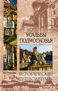 Усадьбы Подмосковья: История. Владельцы. Жители. Архитектура, Глушкова Вера Георгиевна, 2011