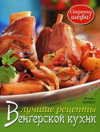 Лучшие рецепты венгерской кухни, Хорват Илона, 2012