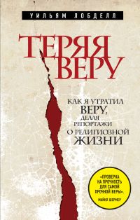 Теряя веру. Как я утратил веру, делая репортажи о религиозной жизни, Лобделл У., 2011