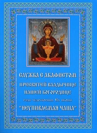 Служба с акафистом Пресвятей Владычице нашей Богородице ради чудотворныя Ея иконы, именуемыя "Неупиваемая чаша", , 2010