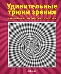 Удивительные трюки зрения. Как работают оптические иллюзии, Секель А., 2011