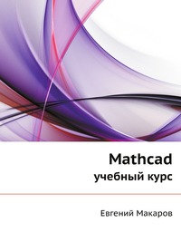Mathcad. учебный курс, Евгений Макаров, 2009