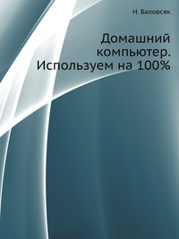 Домашний компьютер. Используем на 100%, Н. Баловсяк, 2009