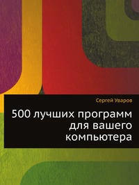 500 лучших программ для вашего компьютера, Сергей Уваров, 2009