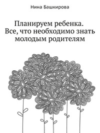 Планируем ребенка. Все, что необходимо знать молодым родителям, Нина Башкирова, 2009
