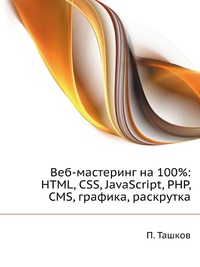 Веб-мастеринг на 100%: HTML, CSS, JavaScript, PHP, CMS, графика, раскрутка, П. Ташков, 2009