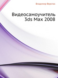 Видеосамоучитель 3ds Max 2008, Владимир Верстак, 2008