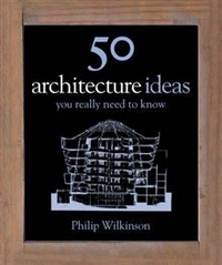 50 Architecture Ideas You Really Need to Know, Philip Wilkinson, 2010