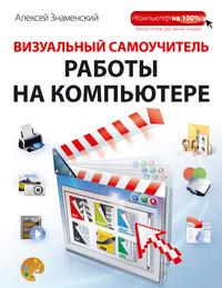 Визуальный самоучитель работы на компьютере, Знаменский А.Г., 2012