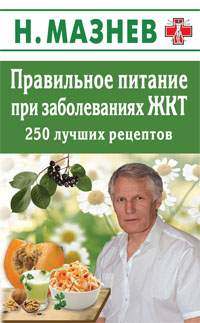 Правильное питание при заболеваниях ЖКТ. 250 лучших рецептов, Мазнев Н., 2012