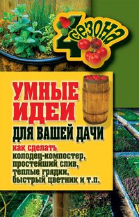 Умные идеи для вашей дачи: как сделать колодец-компостер, простейший слив, теплые грядки, быстрый цветник, Жмакин М.С, 2011