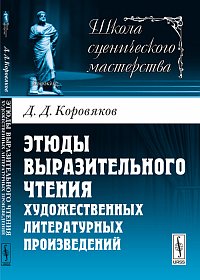Этюды выразительного чтения художественных литературных произведений, Коровяков Д.Д., 2012