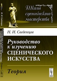 Руководство к изучению сценического искусства. Теория, Сведенцов Н.И., 2012
