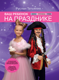 Ваш ребенок на празднике. Образ, прическа, грим, Татьянин Р., 2011