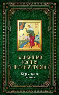 Блаженная Ксения Петербургская. Жизнь, чудеса, святыни, , 2011