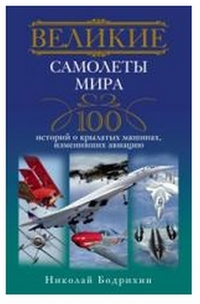 Великие самолеты мира. 100 историй о крылатых машинах, изменивших авиацию, Бодрихин Н.Г., 2012