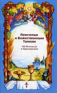 Приступая к Божественным Таинам. Об Исповеди и Причащении, , 2011