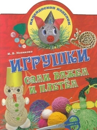 Игрушки: сами вяжем и плетем, Новикова И.В., 2011