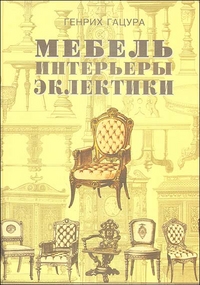Мебель и интерьеры периода эклектики 1851 - 1899. Поиск нового стиля. История одного из самых интересных периодов в мебельном искусстве России и Европы, Гацура Г., 2011