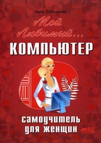 Мой любимый компьютер. Самоучитель для женщин, Трубникова А.В., 2012