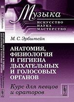 Анатомия, физиология и гигиена дыхательных и голосовых органов. Курс для певцов и ораторов, Эрбштейн М.С., 2012