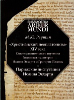 Христианский неоплатонизм XIV века. Опыт сравнительного изучения богословских доктрин Иоанна Экхарта и Григория Паламы. Парижские диспутации Иоанна Экхарта, Реутин М.Ю., 2011