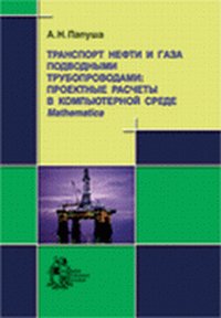 Транспорт нефти и газа подводными трубопроводами: проектные расчеты в компьютерной среде Mathematica (+ CD-ROM), Папуша А.Н., 2011