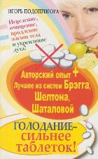 Голодание - сильнее таблеток! Исцеление, очищение, продление жизни тела и укреплении духа, Подопригора Игорь, 2012