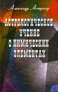 Астрологическое учение о химических элементах, Астрогор Александр Александрович, 2012