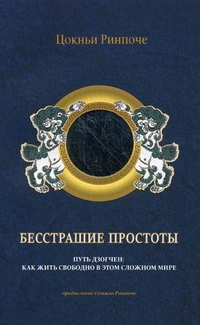 Бесстрашие простоты. Путь Дзогчен: как жить свободно в этом сложном мире, Ринпоче Цокньи Друбванг, 2012