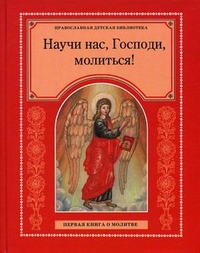 Научи нас, Господи, молиться! Первая книга о молитве, Тростникова Е., 2011
