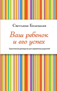 Ваш ребенок и его успех, Белецкая С., 2012