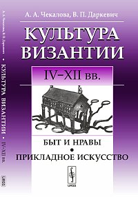 Культура Византии. IV-XII веков: Быт и нравы. Прикладное искусство, Чекалова А.А., 2012