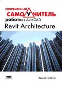 Современный самоучитель работы в AutoCAD Revit Architecture, Голдберг Э., 2012