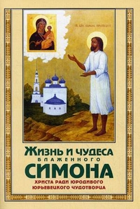 Жизнь и чудеса блаженного Симона, Христа ради юродивого, юрьевецкого чудотворца, протоиерей Иоанн Поспелов, 2010