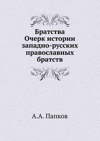 Братства. Очерк истории западно-русских православных братств, А.А. Папков, 0000