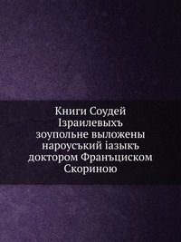 Книги Судей Израилевых. зупольне выложены на русский язык доктором Франциском Скориной, Франциск Скорина, 0000